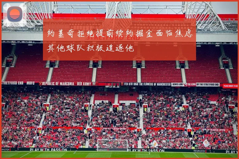 约基奇拒绝提前续约掘金面临焦虑其他球队积极追逐他