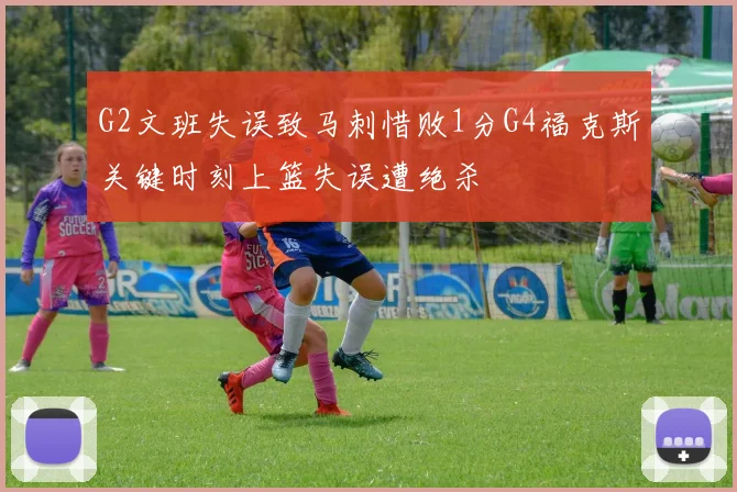 G2文班失误致马刺惜败1分G4福克斯关键时刻上篮失误遭绝杀