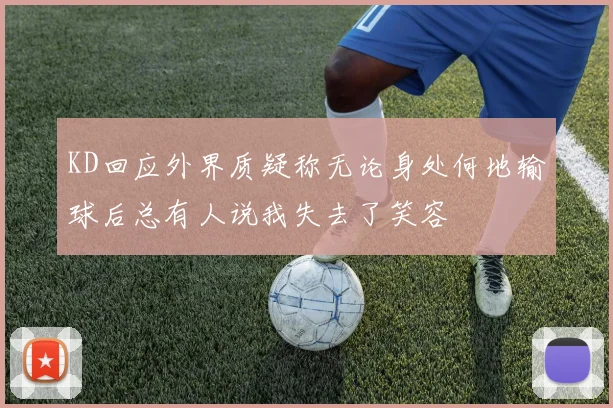 KD回应外界质疑称无论身处何地输球后总有人说我失去了笑容