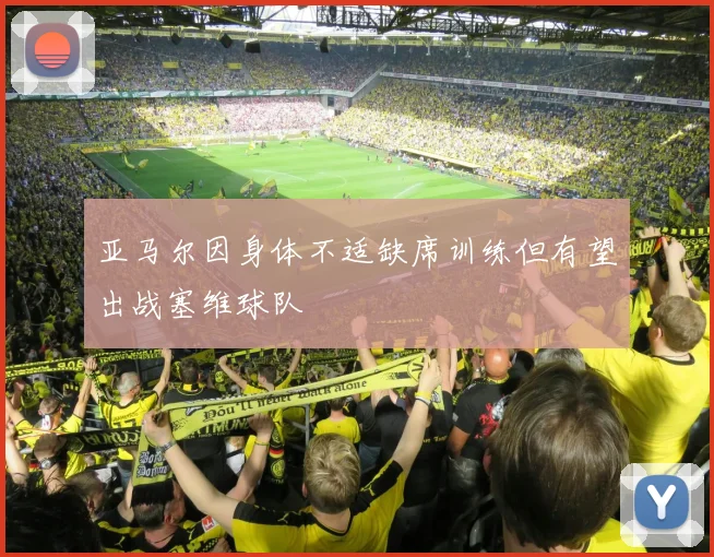 亚马尔因身体不适缺席训练但有望出战塞维球队