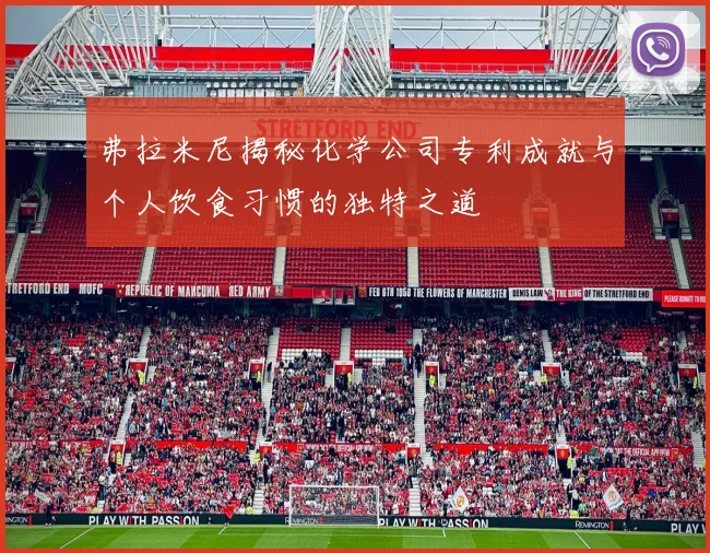 弗拉米尼揭秘化学公司专利成就与个人饮食习惯的独特之道