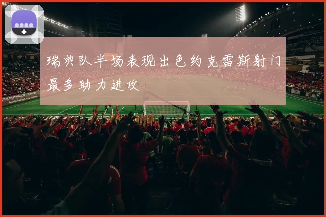 瑞典队半场表现出色约克雷斯射门最多助力进攻