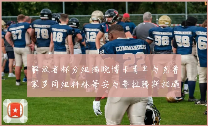 解放者杯分组揭晓博卡青年与克鲁塞罗同组科林蒂安与普拉腾斯相遇